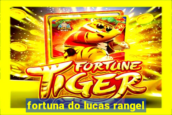 fortuna do lucas rangel